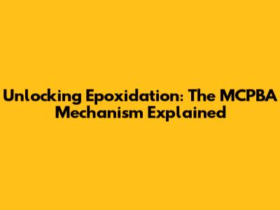 Unlocking Epoxidation: The MCPBA Mechanism Explained