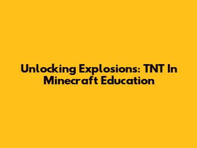 Unlocking Explosions: TNT In Minecraft Education