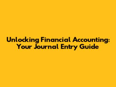 Unlocking Financial Accounting: Your Journal Entry Guide