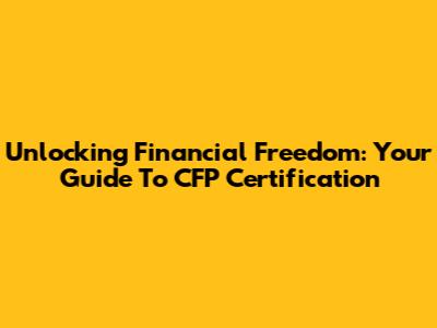 Unlocking Financial Freedom: Your Guide To CFP Certification