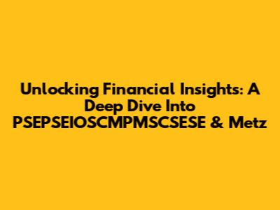 Unlocking Financial Insights: A Deep Dive Into PSEPSEIOSCMPMSCSESE & Metz