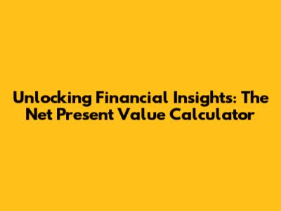 Unlocking Financial Insights: The Net Present Value Calculator