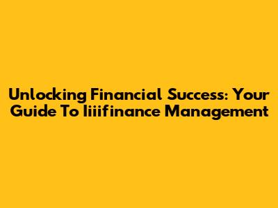 Unlocking Financial Success: Your Guide To Iiiifinance Management
