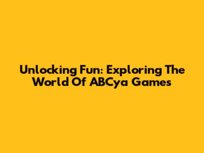 Unlocking Fun: Exploring The World Of ABCya Games