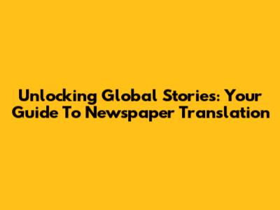 Unlocking Global Stories: Your Guide To Newspaper Translation