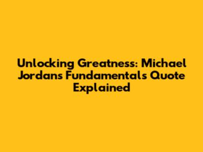 Unlocking Greatness: Michael Jordan's Fundamentals Quote Explained
