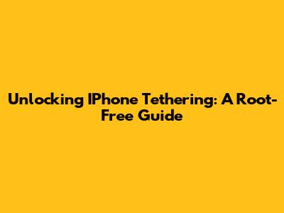 Unlocking IPhone Tethering: A Root-Free Guide