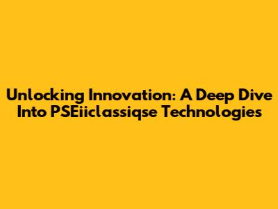 Unlocking Innovation: A Deep Dive Into PSEiiclassiqse Technologies