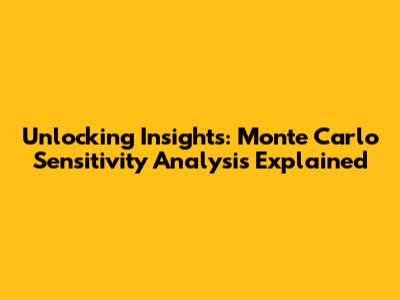 Unlocking Insights: Monte Carlo Sensitivity Analysis Explained