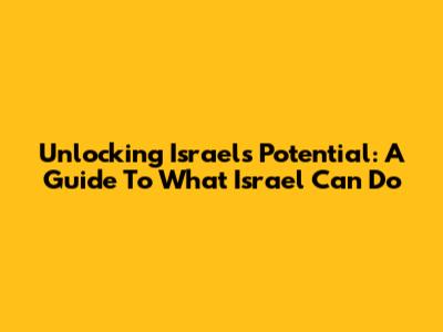 Unlocking Israel's Potential: A Guide To What Israel Can Do