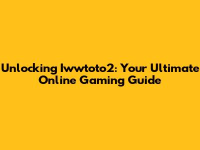 Unlocking Iwwtoto2: Your Ultimate Online Gaming Guide