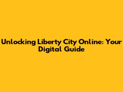 Unlocking Liberty City Online: Your Digital Guide