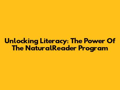 Unlocking Literacy: The Power Of The NaturalReader Program