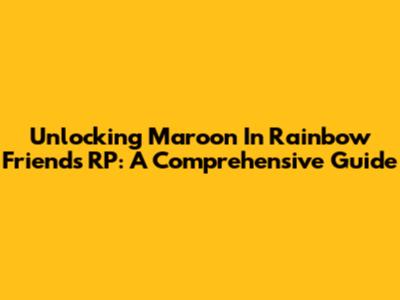 Unlocking Maroon In Rainbow Friends RP: A Comprehensive Guide