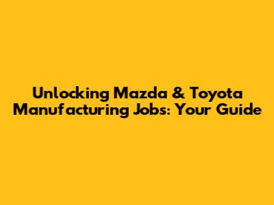 Unlocking Mazda & Toyota Manufacturing Jobs: Your Guide