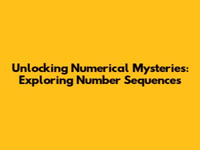 Unlocking Numerical Mysteries: Exploring Number Sequences