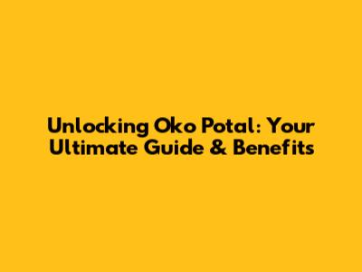 Unlocking Oko Potal: Your Ultimate Guide & Benefits