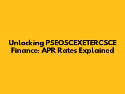 Unlocking PSEOSCEXETERCSCE Finance: APR Rates Explained