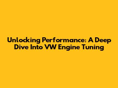 Unlocking Performance: A Deep Dive Into VW Engine Tuning