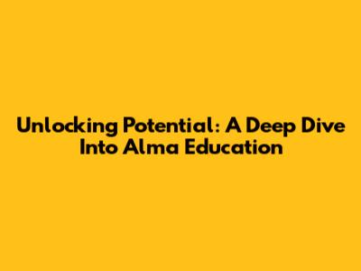 Unlocking Potential: A Deep Dive Into Alma Education