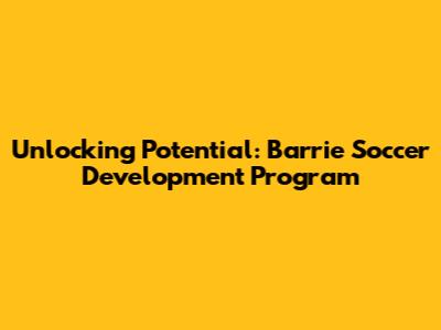 Unlocking Potential: Barrie Soccer Development Program