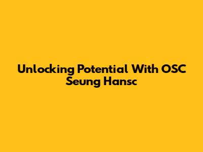 Unlocking Potential With OSC Seung Hansc