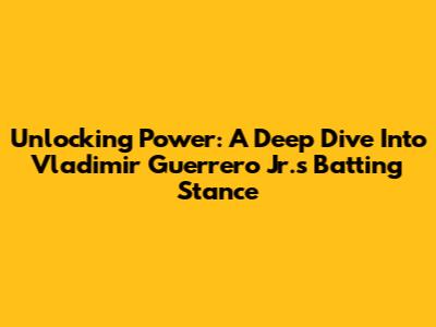 Unlocking Power: A Deep Dive Into Vladimir Guerrero Jr.'s Batting Stance