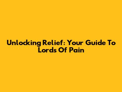 Unlocking Relief: Your Guide To Lords Of Pain