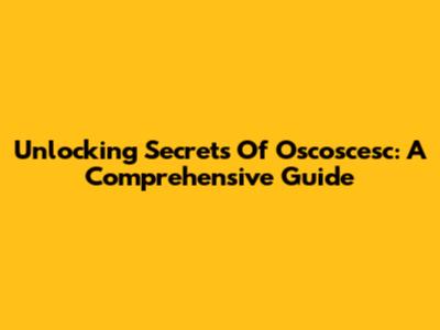 Unlocking Secrets Of Oscoscesc: A Comprehensive Guide