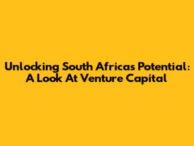 Unlocking South Africa's Potential: A Look At Venture Capital