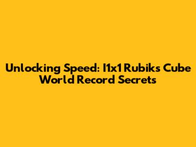 Unlocking Speed: I1x1 Rubik's Cube World Record Secrets