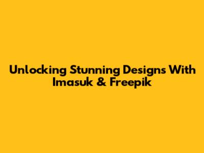 Unlocking Stunning Designs With Imasuk & Freepik