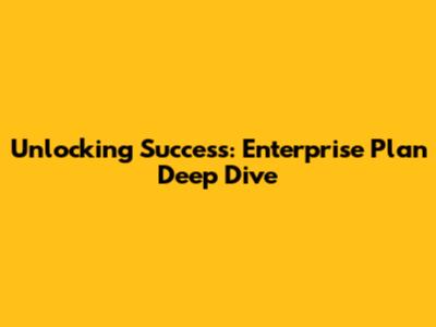 Unlocking Success: Enterprise Plan Deep Dive