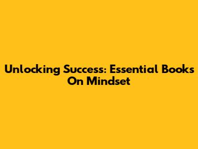 Unlocking Success: Essential Books On Mindset