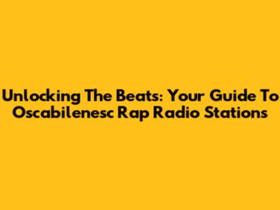 Unlocking The Beats: Your Guide To Oscabilenesc Rap Radio Stations