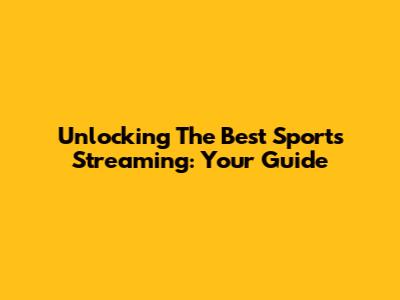 Unlocking The Best Sports Streaming: Your Guide
