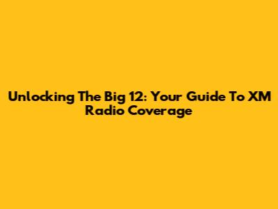 Unlocking The Big 12: Your Guide To XM Radio Coverage
