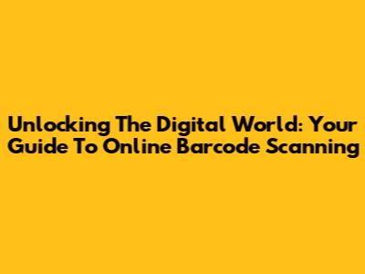 Unlocking The Digital World: Your Guide To Online Barcode Scanning