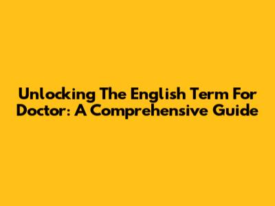 Unlocking The English Term For 'Doctor': A Comprehensive Guide