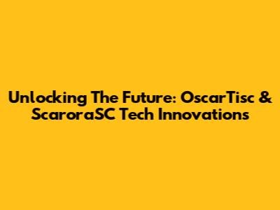 Unlocking The Future: OscarTisc & ScaroraSC Tech Innovations