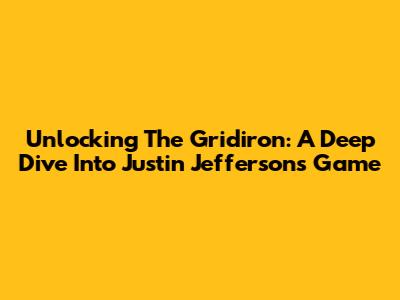 Unlocking The Gridiron: A Deep Dive Into Justin Jefferson's Game