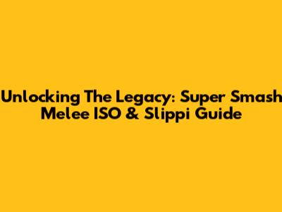 Unlocking The Legacy: Super Smash Melee ISO & Slippi Guide