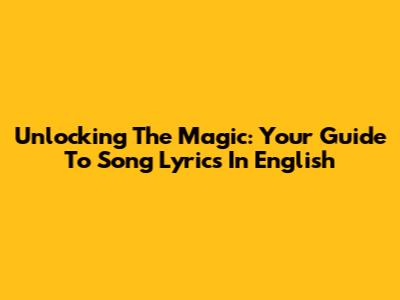 Unlocking The Magic: Your Guide To Song Lyrics In English
