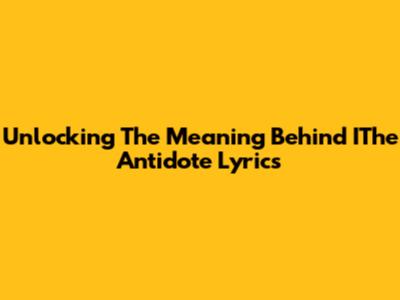 Unlocking The Meaning Behind IThe Antidote Lyrics