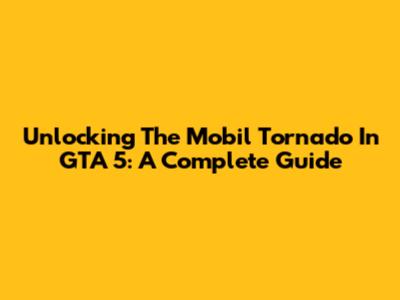 Unlocking The Mobil Tornado In GTA 5: A Complete Guide