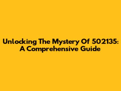 Unlocking The Mystery Of 502135: A Comprehensive Guide