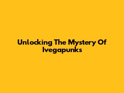 Unlocking The Mystery Of Ivegapunks