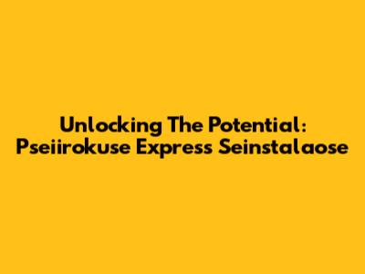 Unlocking The Potential: Pseiirokuse Express Seinstalaose