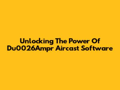 Unlocking The Power Of Du0026Ampr Aircast Software