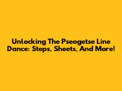 Unlocking The Pseogetse Line Dance: Steps, Sheets, And More!